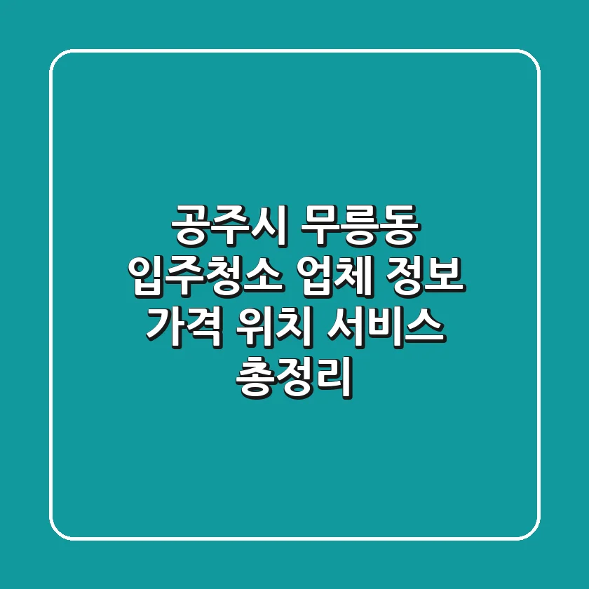 공주시 무릉동 입주청소 업체 정보: 가격, 위치, 서비스 총정리