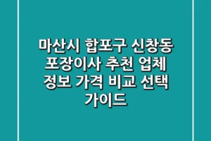 마산시 합포구 신창동 포장이사 추천: 업체 정보, 가격 비교, 선택 가이드