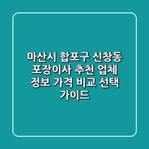 마산시 합포구 신창동 포장이사 추천: 업체 정보, 가격 비교, 선택 가이드