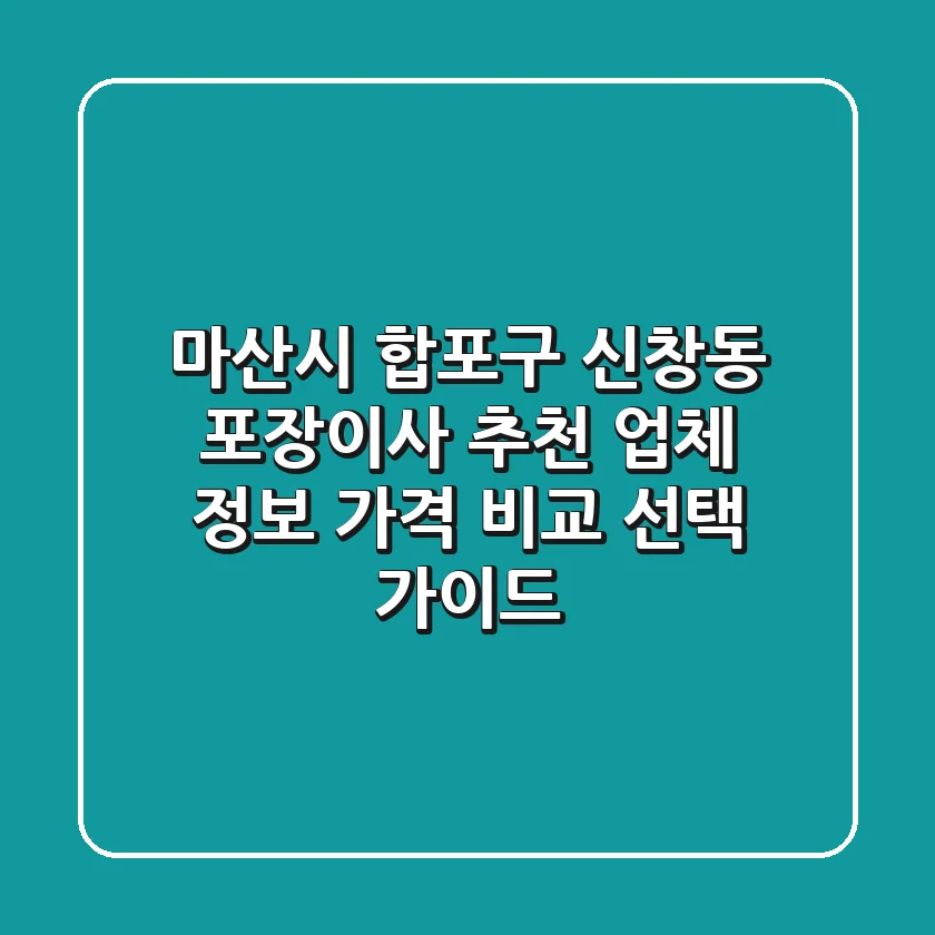 마산시 합포구 신창동 포장이사 추천: 업체 정보, 가격 비교, 선택 가이드