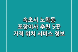 속초시 노학동 포장이사 추천 5곳 – 가격, 위치, 서비스 정보