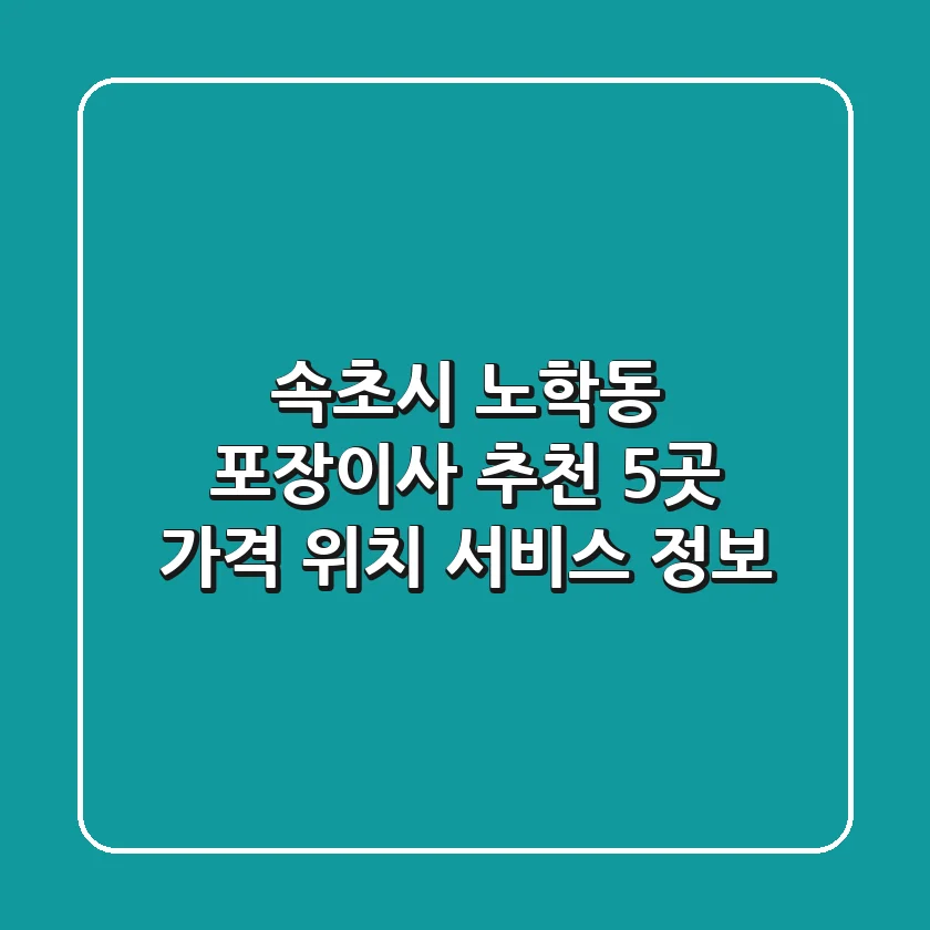 속초시 노학동 포장이사 추천 5곳 - 가격, 위치, 서비스 정보