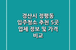 경산시 정평동 입주청소 추천: 5곳 업체 정보 및 가격 비교