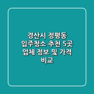 경산시 정평동 입주청소 추천: 5곳 업체 정보 및 가격 비교