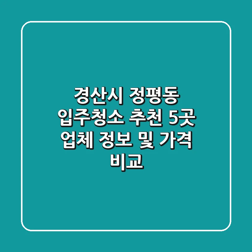 경산시 정평동 입주청소 추천: 5곳 업체 정보 및 가격 비교