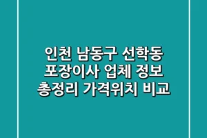 인천 남동구 선학동 포장이사 업체 정보 총정리 – 가격/위치 비교