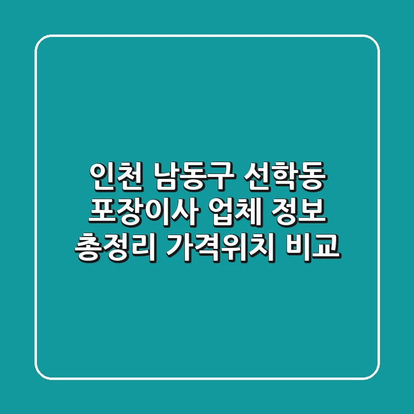 인천 남동구 선학동 포장이사 업체 정보 총정리 - 가격/위치 비교