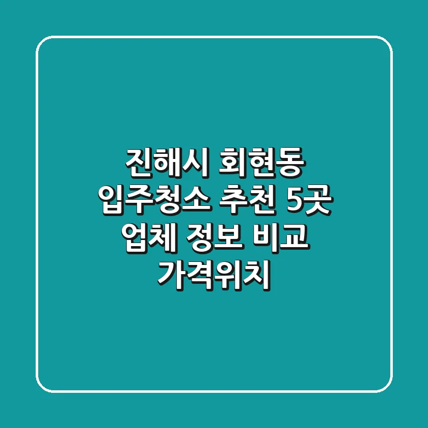 진해시 회현동 입주청소 추천: 5곳 업체 정보 비교 (가격/위치)