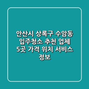 안산시 상록구 수암동 입주청소 추천 업체 5곳 - 가격, 위치, 서비스 정보