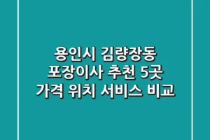 용인시 김량장동 포장이사 추천 5곳 – 가격, 위치, 서비스 비교