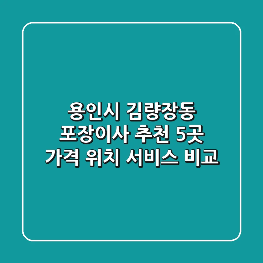 용인시 김량장동 포장이사 추천 5곳 - 가격, 위치, 서비스 비교
