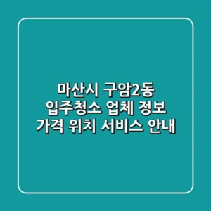 마산시 구암2동 입주청소 업체 정보: 가격, 위치, 서비스 안내