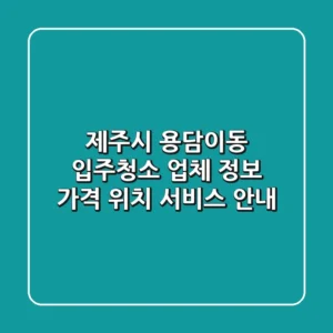 제주시 용담이동 입주청소 업체 정보 - 가격, 위치, 서비스 안내