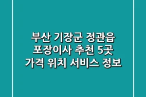 부산 기장군 정관읍 포장이사 추천 5곳 – 가격, 위치, 서비스 정보