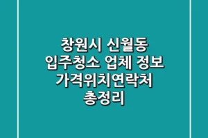 창원시 신월동 입주청소 업체 정보 – 가격/위치/연락처 총정리
