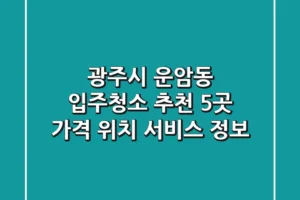 광주시 운암동 입주청소 추천 5곳 – 가격, 위치, 서비스 정보