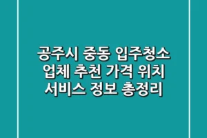 공주시 중동 입주청소 업체 추천 – 가격, 위치, 서비스 정보 총정리