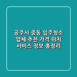 공주시 중동 입주청소 업체 추천 - 가격, 위치, 서비스 정보 총정리
