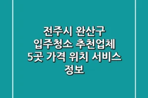 전주시 완산구 입주청소 추천업체 5곳 – 가격, 위치, 서비스 정보
