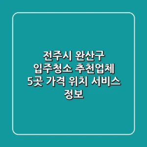 전주시 완산구 입주청소 추천업체 5곳 - 가격, 위치, 서비스 정보