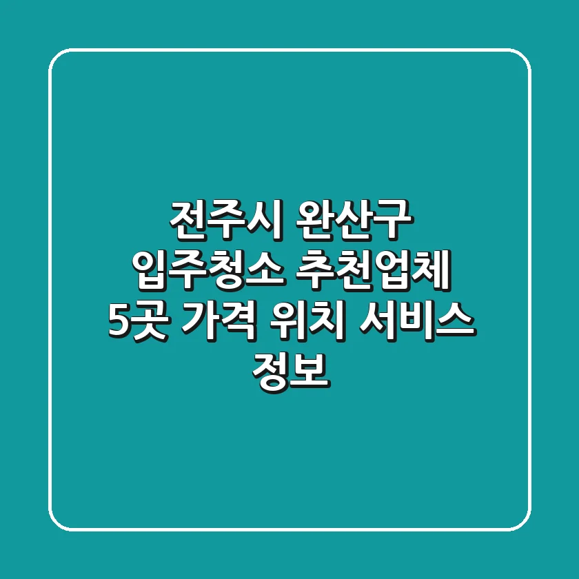 전주시 완산구 입주청소 추천업체 5곳 - 가격, 위치, 서비스 정보