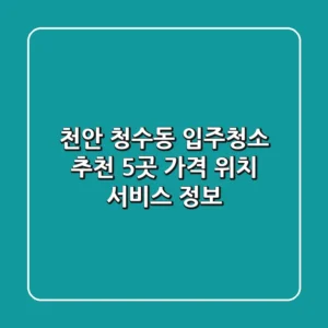 천안 청수동 입주청소 추천 5곳 - 가격, 위치, 서비스 정보