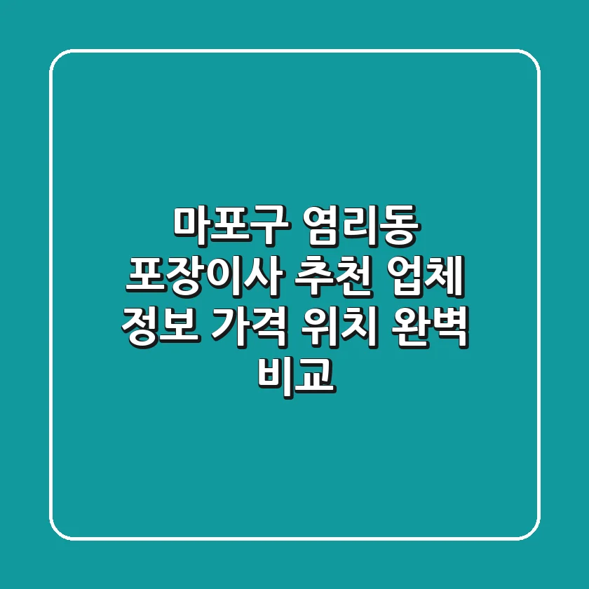 마포구 염리동 포장이사 추천: 업체 정보, 가격, 위치 완벽 비교