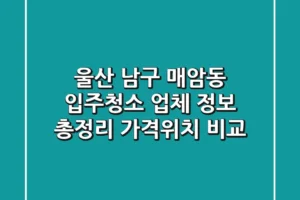 울산 남구 매암동 입주청소 업체 정보 총정리 – 가격/위치 비교