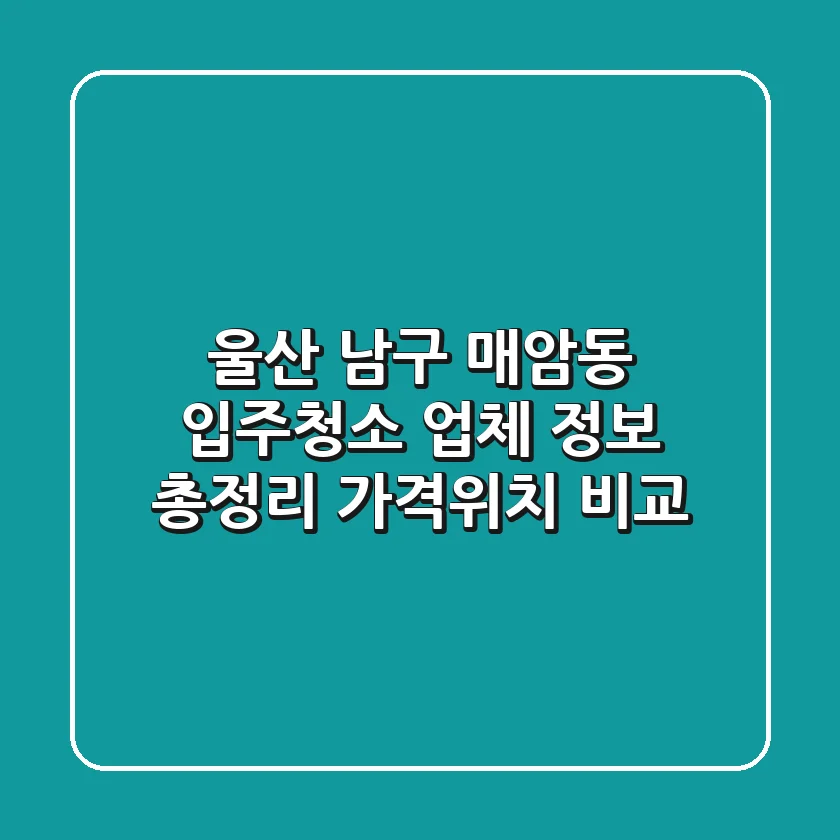 울산 남구 매암동 입주청소 업체 정보 총정리 - 가격/위치 비교