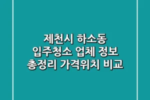 제천시 하소동 입주청소 업체 정보 총정리 – 가격/위치 비교