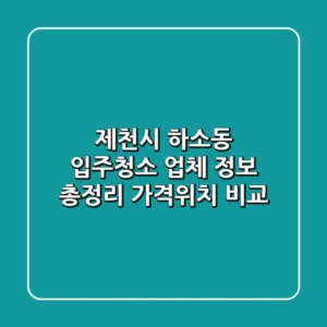 제천시 하소동 입주청소 업체 정보 총정리 - 가격/위치 비교