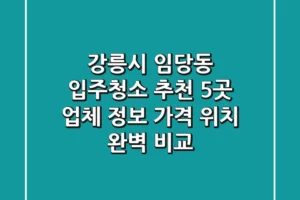 강릉시 임당동 입주청소 추천: 5곳 업체 정보, 가격, 위치 완벽 비교
