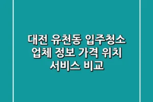 대전 유천동 입주청소 업체 정보 – 가격, 위치, 서비스 비교