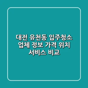 대전 유천동 입주청소 업체 정보 - 가격, 위치, 서비스 비교