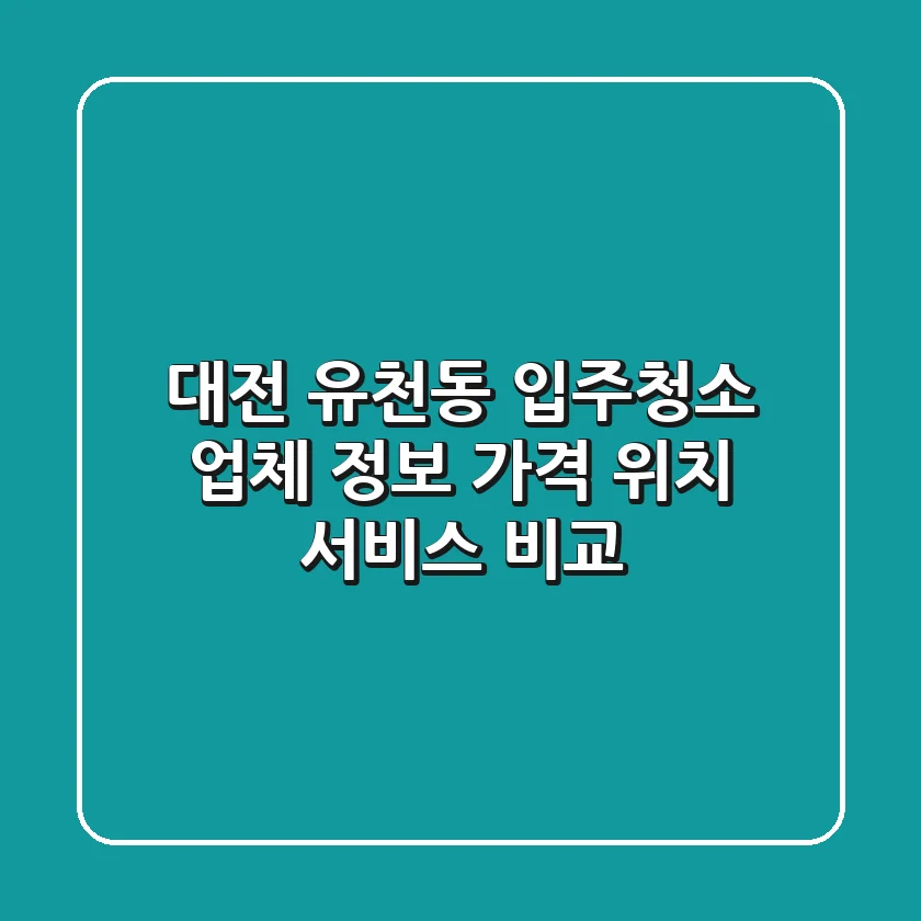 대전 유천동 입주청소 업체 정보 - 가격, 위치, 서비스 비교