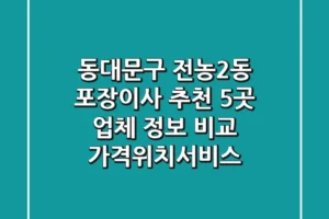 동대문구 전농2동 포장이사 추천: 5곳 업체 정보 비교 (가격/위치/서비스)
