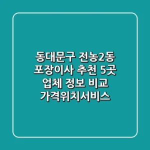 동대문구 전농2동 포장이사 추천: 5곳 업체 정보 비교 (가격/위치/서비스)