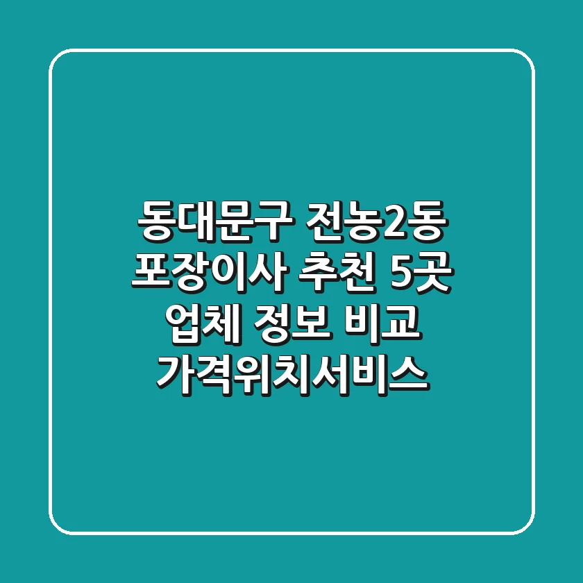 동대문구 전농2동 포장이사 추천: 5곳 업체 정보 비교 (가격/위치/서비스)