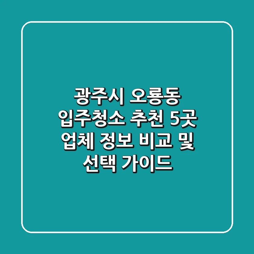 광주시 오룡동 입주청소 추천 | 5곳 업체 정보 비교 및 선택 가이드