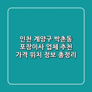 인천 계양구 박촌동 포장이사 업체 추천 - 가격, 위치 정보 총정리