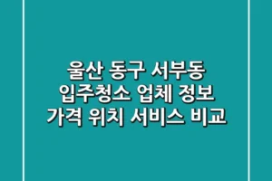 울산 동구 서부동 입주청소 업체 정보: 가격, 위치, 서비스 비교