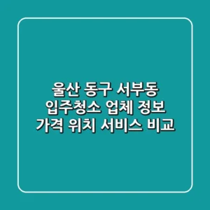 울산 동구 서부동 입주청소 업체 정보: 가격, 위치, 서비스 비교