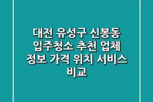 대전 유성구 신봉동 입주청소 추천 업체 정보 – 가격, 위치, 서비스 비교