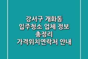 강서구 개화동 입주청소 업체 정보 총정리 – 가격/위치/연락처 안내