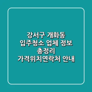 강서구 개화동 입주청소 업체 정보 총정리 - 가격/위치/연락처 안내