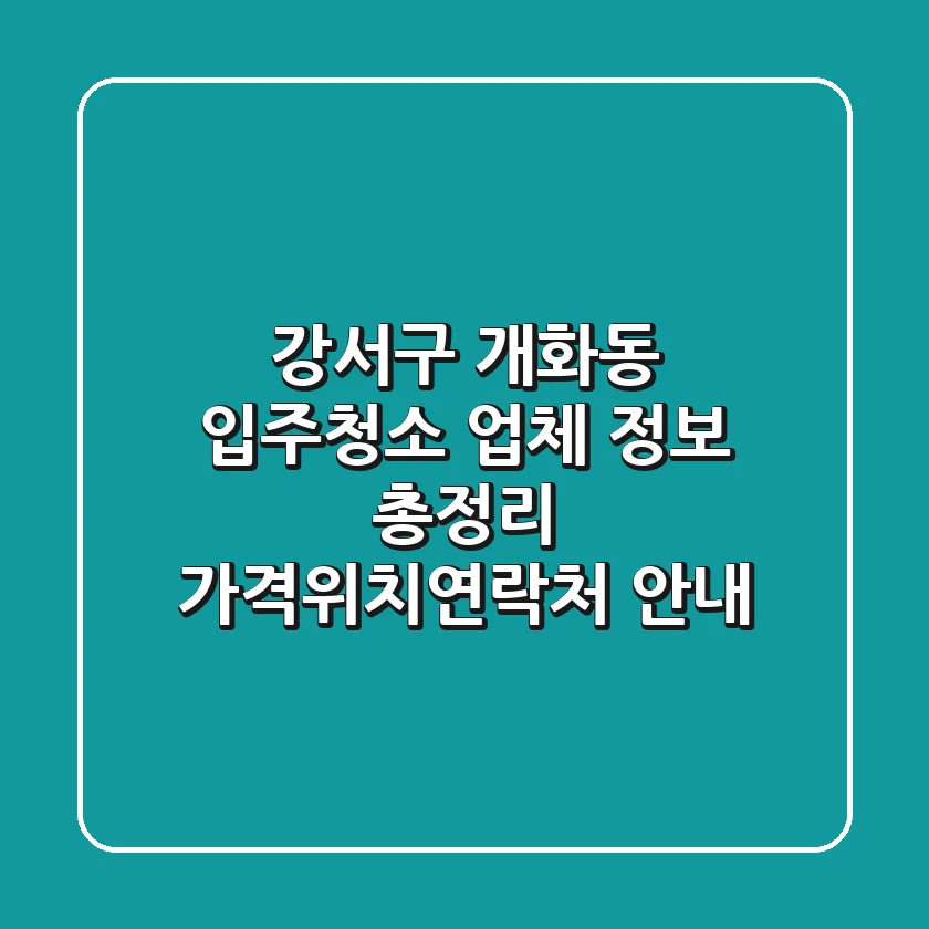 강서구 개화동 입주청소 업체 정보 총정리 - 가격/위치/연락처 안내