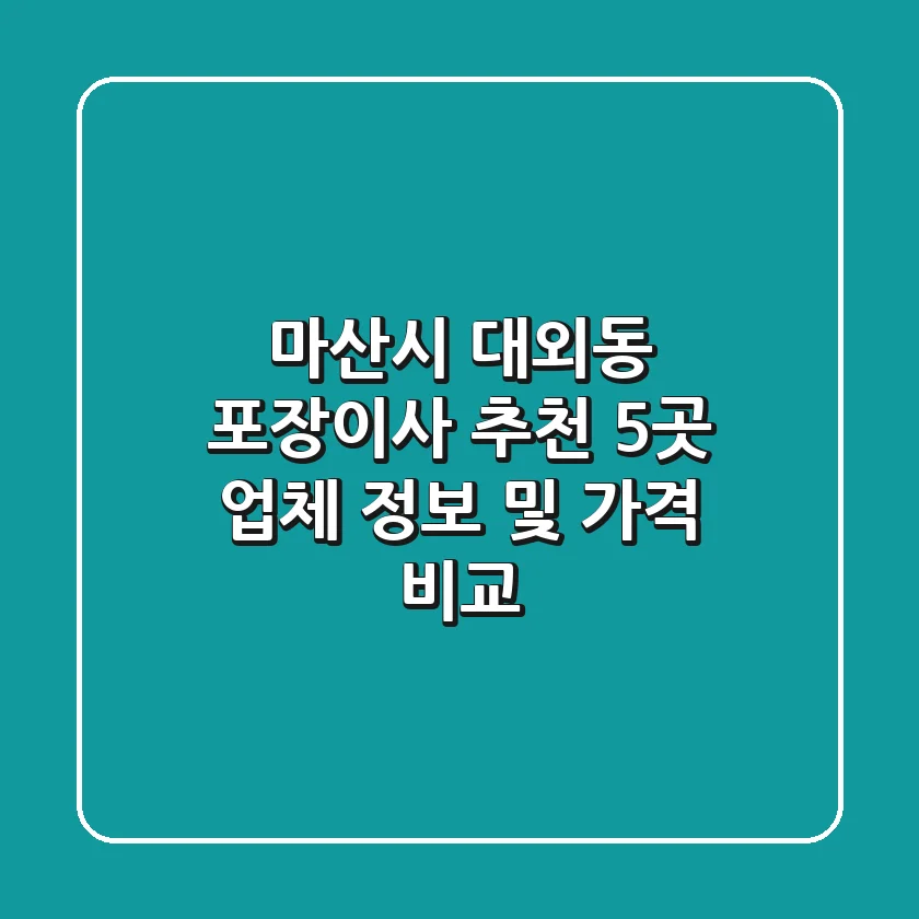 마산시 대외동 포장이사 추천: 5곳 업체 정보 및 가격 비교