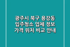 광주시 북구 용강동 입주청소 업체 정보 – 가격, 위치 비교 안내