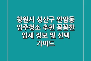 창원시 성산구 완암동 입주청소 추천: 꼼꼼한 업체 정보 및 선택 가이드