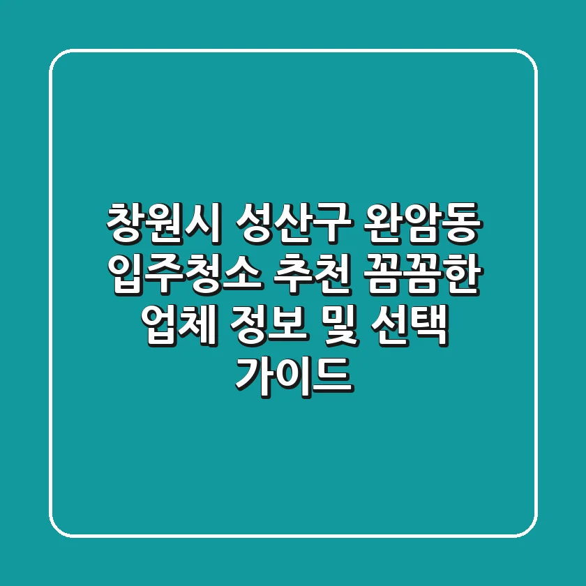 창원시 성산구 완암동 입주청소 추천: 꼼꼼한 업체 정보 및 선택 가이드
